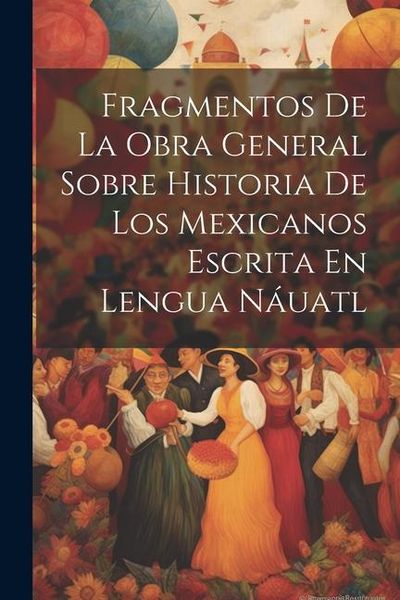 Produktbild: Fragmentos De La Obra General Sobre Historia De Los Mexicanos Escrita En Lengua N&aacute;uatl