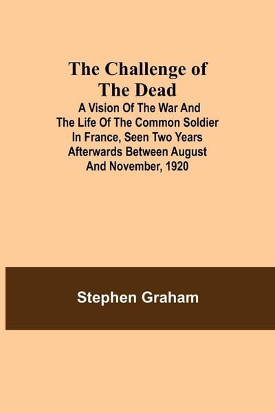 Produktbild: The Challenge Of The Dead; A Vision Of The War And The Life Of The Common Soldier In France, Seen Two Years Afterwards Between August And November, 19
