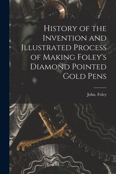 Produktbild: History of the Invention and Illustrated Process of Making Foley's Diamond Pointed Gold Pens