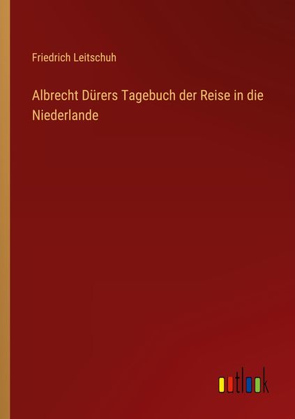Albrecht Dürers Tagebuch der Reise in die Niederlande, Taschenbuch von Friedrich Leitschuh, Outlook, 9783368458225