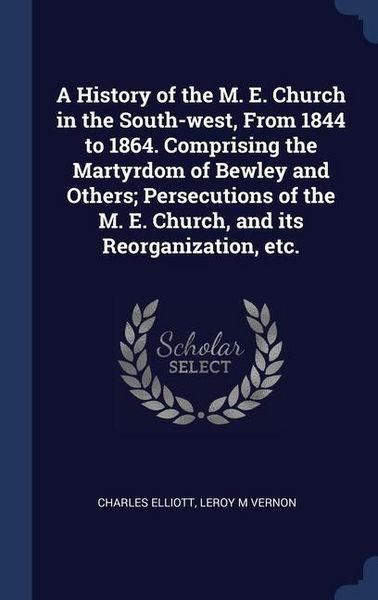 Produktbild: A History of the M. E. Church in the South-west, From 1844 to 1864. Comprising the Martyrdom of Bewley and Others; Persecutions of the M. E. Church, a