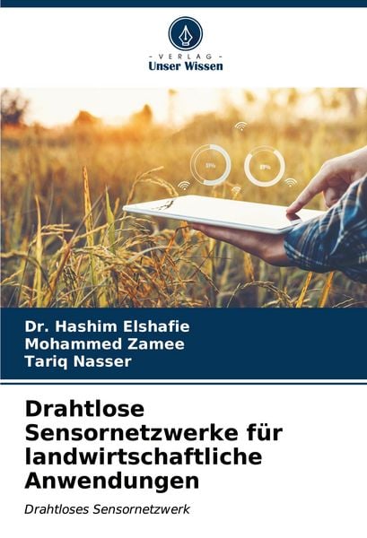 Drahtlose Sensornetzwerke für landwirtschaftliche Anwendungen, Taschenbuch von Hashim Elshafie , Mohammed Zamee , Tariq Nasser, Verlag Unser Wissen,