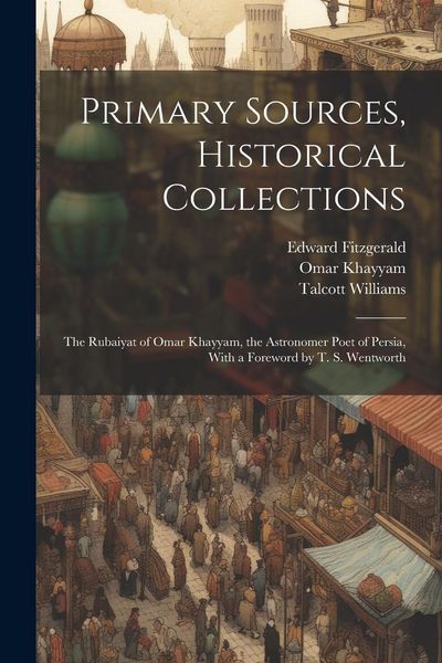 Produktbild: Primary Sources, Historical Collections: The Rubaiyat of Omar Khayyam, the Astronomer Poet of Persia, With a Foreword by T. S. Wentworth