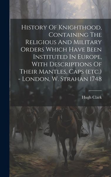 Produktbild: History Of Knighthood, Containing The Religious And Military Orders Which Have Been Instituted In Europe, With Descriptions Of Their Mantles, Caps (etc.) - London, W. Strahan 1748