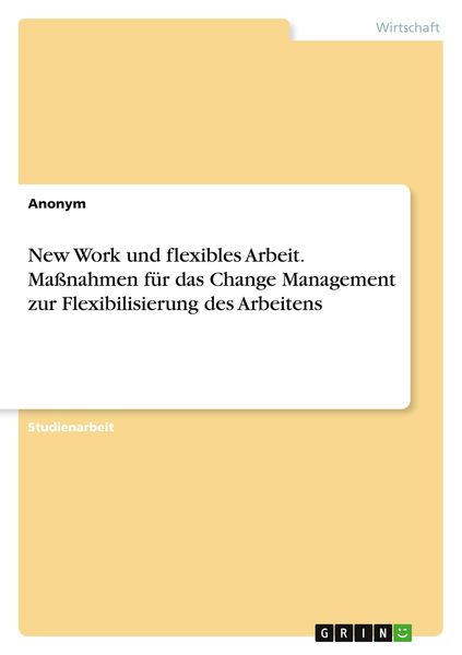 New Work und flexibles Arbeit. Maßnahmen für das Change Management zur Flexibilisierung des Arbeitens, Taschenbuch von , GRIN, 9783346750822