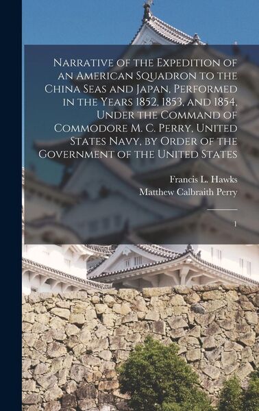 Produktbild: Narrative of the Expedition of an American Squadron to the China Seas and Japan, Performed in the Years 1852, 1853, and 1854, Under the Command of Commodore M. C. Perry, United States Navy, by Order of the Government of the United States