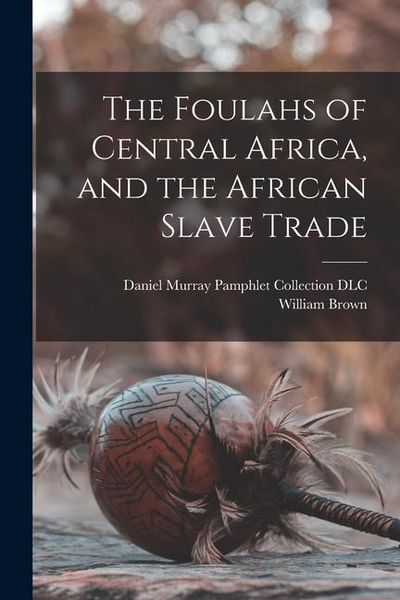 Produktbild: The Foulahs of Central Africa, and the African Slave Trade