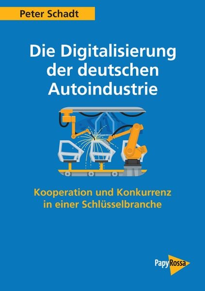 Die Digitalisierung der deutschen Autoindustrie, Taschenbuch von Peter Schadt, PapyRossa Verlag, 978-3-89438-745-7