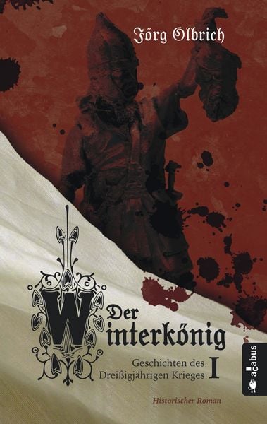Der Winterkönig. Geschichten des Dreißigjährigen Krieges, Taschenbuch von Jörg Olbrich, Acabus Verlag