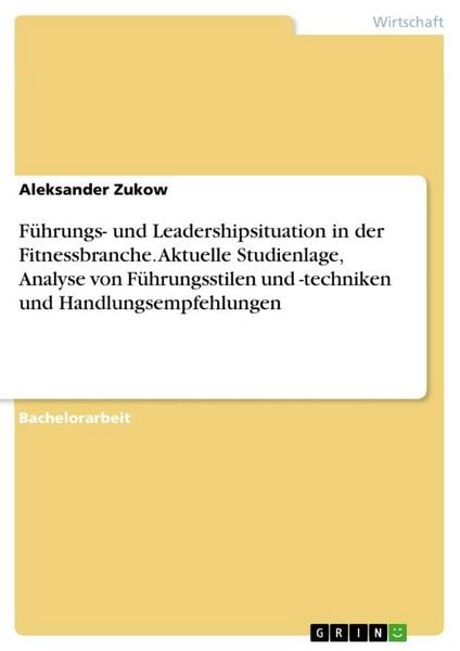 Produktbild: F&uuml;hrungs- und Leadershipsituation in der Fitnessbranche. Aktuelle Studienlage, Analyse von F&uuml;hrungsstilen und -techniken und Handlungsempfehlungen