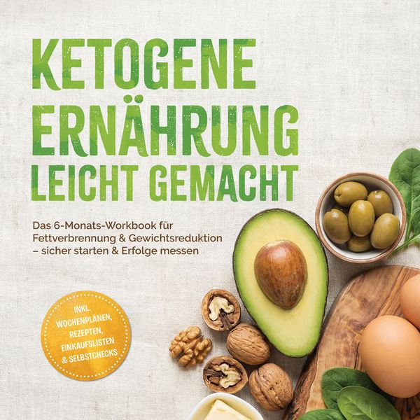 Produktbild: Ketogene Ern&auml;hrung leicht gemacht: Das 6-Monats-Workbook f&uuml;r Fettverbrennung & Gewichtsreduktion &ndash; sicher starten & Erfolge messen &ndash; inkl. Wochenpl&auml;nen, Rezepten, Einkaufslisten & Selbstchecks