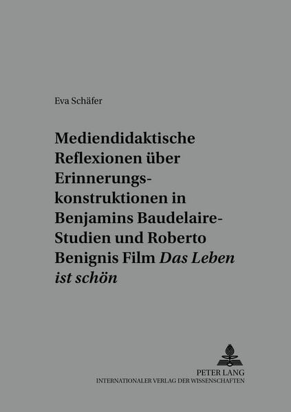Mediendidaktische Reflexionen ueber Erinnerungskonstruktionen in Walter Benjamins Baudelaire-Studien und Roberto Benignis Film «Das Leben ist schoen»,