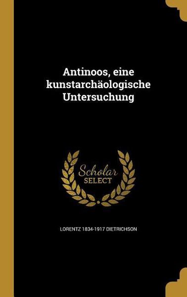 Antinoos, eine kunstarchäologische Untersuchung, Gebundene Ausgabe von Lorentz Dietrichson, Creative Media Partners, LLC, 9781360364926