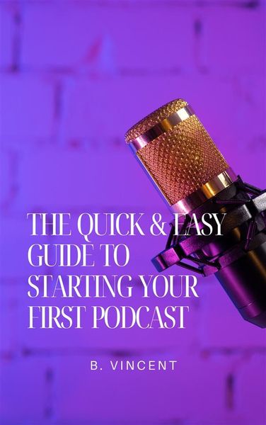 Produktbild: The Quick & Easy Guide to Starting Your First Podcast