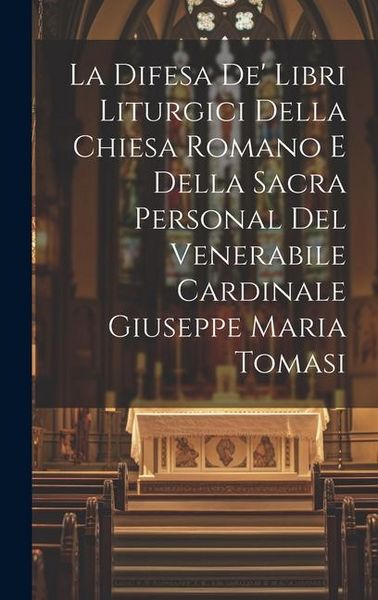 Produktbild: La Difesa De' Libri Liturgici Della Chiesa Romano E Della Sacra Personal Del Venerabile Cardinale Giuseppe Maria Tomasi