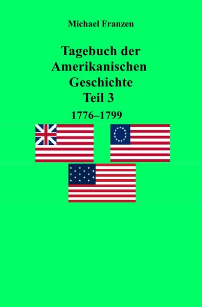 Tagebuch der Amerikanischen Geschichte Teil 3, 1776-1799, Taschenbuch von Michael Franzen, Epubli, 9783750252684