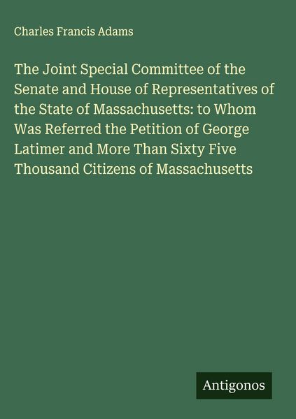 Produktbild: The Joint Special Committee of the Senate and House of Representatives of the State of Massachusetts: to Whom Was Referred the Petition of George Lati