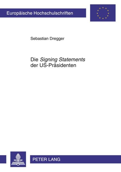Die «Signing Statements» der US-Praesidenten, Taschenbuch von Sebastian Dregger, Peter Lang GmbH, Internationaler Verlag der Wissenschaften,