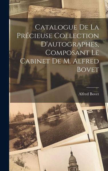 Produktbild: Catalogue De La Pr&eacute;cieuse Collection D'autographes, Composant Le Cabinet De M. Alfred Bovet