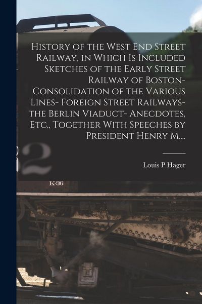 Produktbild: History of the West End Street Railway, in Which is Included Sketches of the Early Street Railway of Boston- Consolidation of the Various Lines- Forei