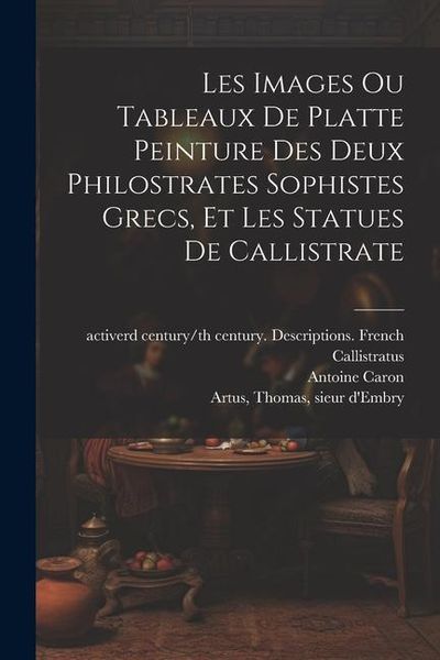 Produktbild: Les images ou tableaux de platte peinture des deux Philostrates sophistes grecs, et Les statues de Callistrate