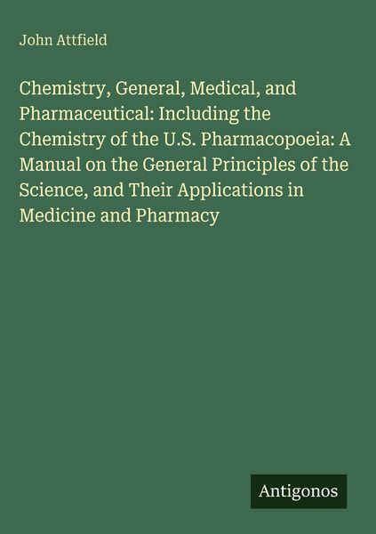 Produktbild: Chemistry, General, Medical, and Pharmaceutical: Including the Chemistry of the U.S. Pharmacopoeia: A Manual on the General Principles of the Science,
