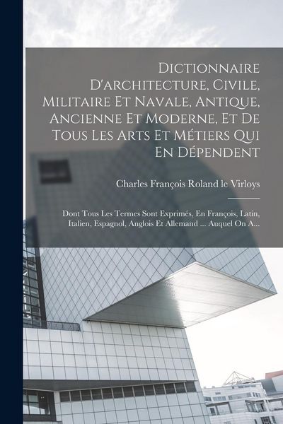 Produktbild: Dictionnaire D'architecture, Civile, Militaire Et Navale, Antique, Ancienne Et Moderne, Et De Tous Les Arts Et M&eacute;tiers Qui En D&eacute;pendent: Dont Tous Les