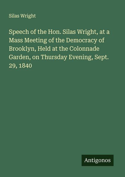 Produktbild: Speech of the Hon. Silas Wright, at a Mass Meeting of the Democracy of Brooklyn, Held at the Colonnade Garden, on Thursday Evening, Sept. 29, 1840