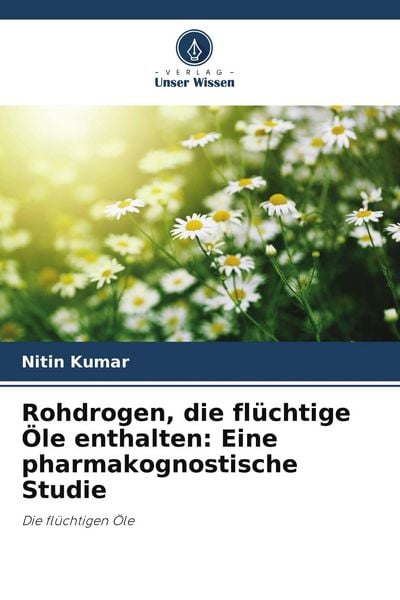 Rohdrogen, die flüchtige Öle enthalten: Eine pharmakognostische Studie, Taschenbuch von Nitin Kumar, Verlag Unser Wissen, 9786205620229