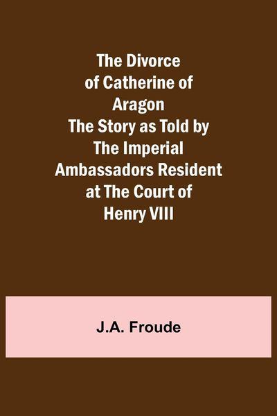 Produktbild: The Divorce of Catherine of Aragon The Story as Told by the Imperial Ambassadors Resident at the Court of Henry VIII