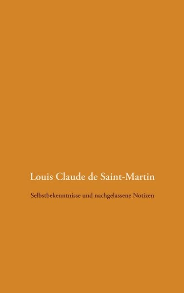 Selbstbekenntnisse und nachgelassene Notizen, Taschenbuch von Louis Claude de Saint-Martin, BoD – Books on Demand, 9783751920261