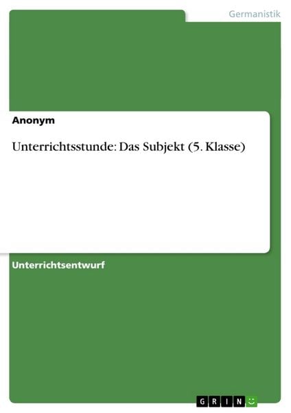Unterrichtsstunde: Das Subjekt (5. Klasse), Taschenbuch von , GRIN, 9783656251934