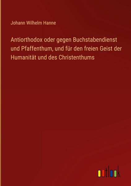 Produktbild: Antiorthodox oder gegen Buchstabendienst und Pfaffenthum, und f&uuml;r den freien Geist der Humanit&auml;t und des Christenthums