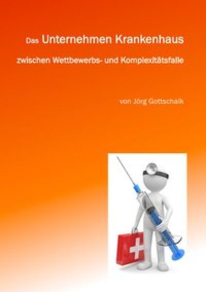 Das Unternehmen Krankenhaus zwischen Wettbewerbs- und Komplexitätsfalle, Taschenbuch von Jörg Gottschalk, Epubli, 9783844288414
