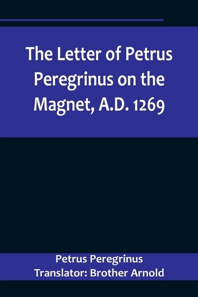 Produktbild: The Letter of Petrus Peregrinus on the Magnet, A.D. 1269