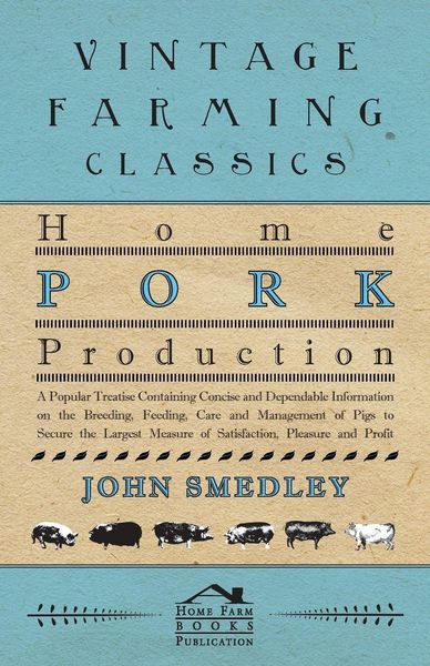 Produktbild: Home Pork Production - A Popular Treatise Containing Concise and Dependable Information on the Breeding, Feeding, Care and Management of Pigs to Secur