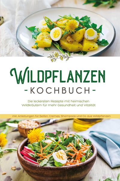 Produktbild: Wildpflanzen Kochbuch: Die leckersten Rezepte mit heimischen Wildkr&auml;utern f&uuml;r mehr Gesundheit und Vitalit&auml;t - inkl. Anleitungen f&uuml;r Seifen, Cremes, Sh