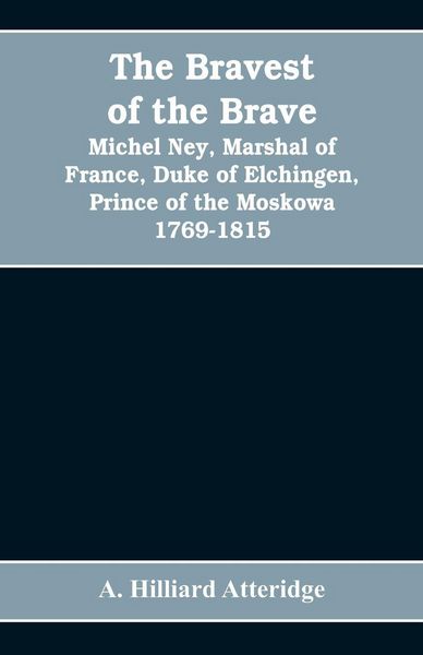 Produktbild: The bravest of the brave, Michel Ney, marshal of France, duke of Elchingen, prince of the Moskowa 1769-1815