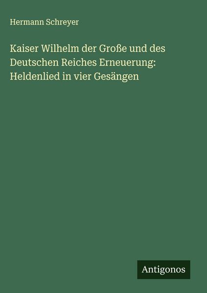 Produktbild: Kaiser Wilhelm der Gro&szlig;e und des Deutschen Reiches Erneuerung: Heldenlied in vier Ges&auml;ngen