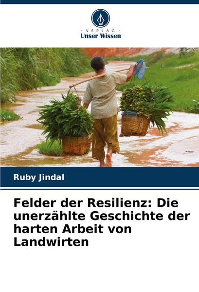 Felder der Resilienz: Die unerzählte Geschichte der harten Arbeit von Landwirten, Taschenbuch von Ruby Jindal, Verlag Unser Wissen, 9786207737796