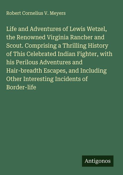 Produktbild: Life and Adventures of Lewis Wetzel, the Renowned Virginia Rancher and Scout. Comprising a Thrilling History of This Celebrated Indian Fighter, with h