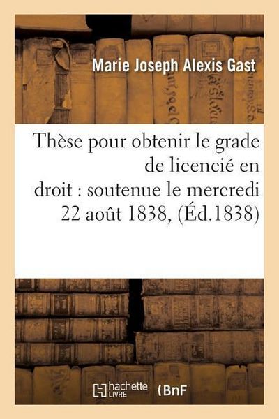 Produktbild: Th&egrave;se Pour Obtenir Le Grade de Licenci&eacute; En Droit Soutenue Le Mercredi 22 Aout 1838