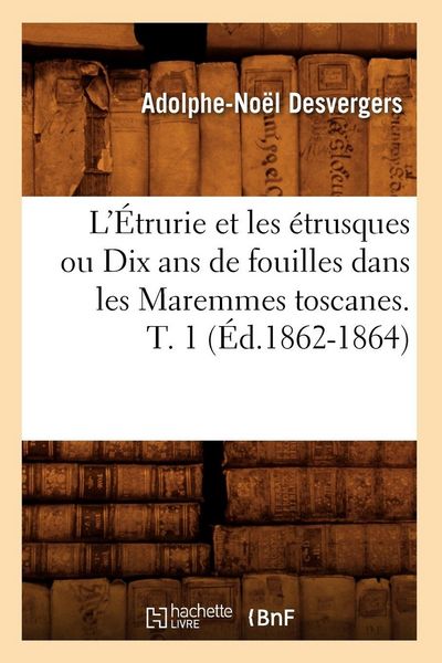 Produktbild: L'&Eacute;trurie et les &eacute;trusques ou Dix ans de fouilles dans les Maremmes toscanes. T. 1 (&Eacute;d.1862-1864)