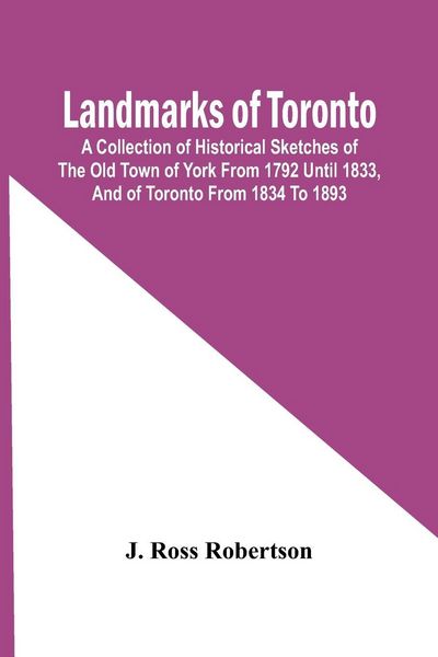 Produktbild: Landmarks Of Toronto; A Collection Of Historical Sketches Of The Old Town Of York From 1792 Until 1833, And Of Toronto From 1834 To 1893