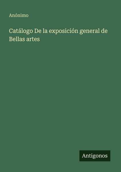 Produktbild: Cat&aacute;logo De la exposici&oacute;n general de Bellas artes