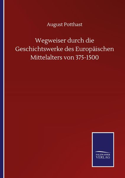 Wegweiser durch die Geschichtswerke des Europäischen Mittelalters von 375-1500, Taschenbuch von August Potthast, BoD - Books on Demand, 9783752511024