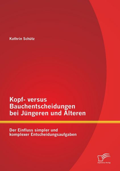 Produktbild: Kopf- versus Bauchentscheidungen bei J&uuml;ngeren und &Auml;lteren: Der Einfluss simpler und komplexer Entscheidungsaufgaben