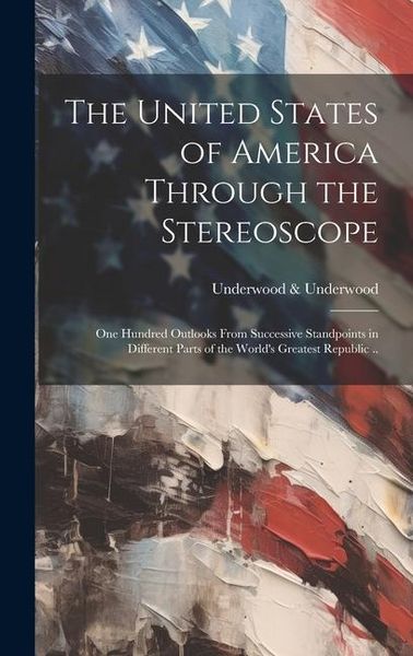 Produktbild: The United States of America Through the Stereoscope; one Hundred Outlooks From Successive Standpoints in Different Parts of the World's Greatest Repu