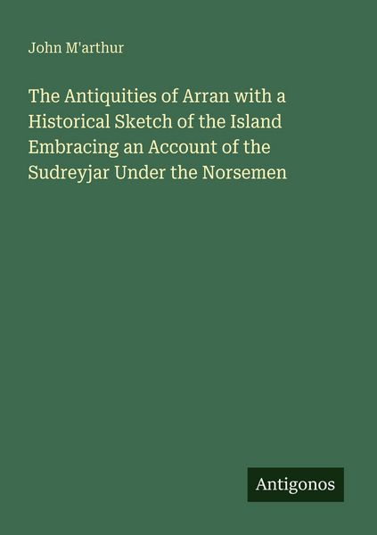 Produktbild: The Antiquities of Arran with a Historical Sketch of the Island Embracing an Account of the Sudreyjar Under the Norsemen