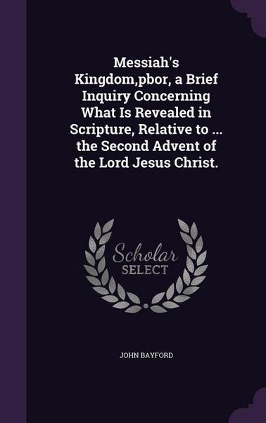Produktbild: Messiah's Kingdom, pbor, a Brief Inquiry Concerning What Is Revealed in Scripture, Relative to ... the Second Advent of the Lord Jesus Christ.